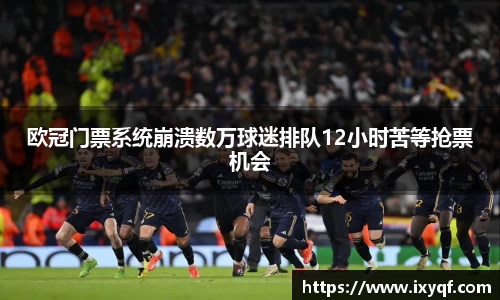 欧冠门票系统崩溃数万球迷排队12小时苦等抢票机会