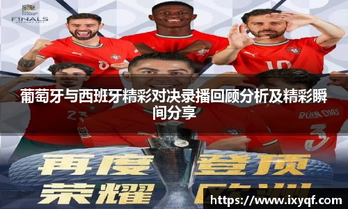 葡萄牙与西班牙精彩对决录播回顾分析及精彩瞬间分享
