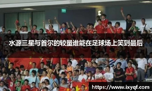 水源三星与首尔的较量谁能在足球场上笑到最后