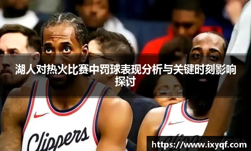 湖人对热火比赛中罚球表现分析与关键时刻影响探讨