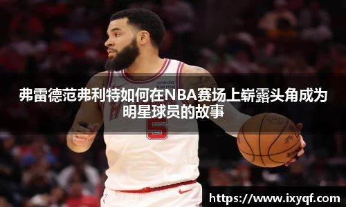 弗雷德范弗利特如何在NBA赛场上崭露头角成为明星球员的故事