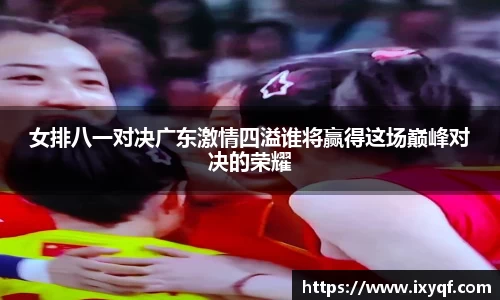 女排八一对决广东激情四溢谁将赢得这场巅峰对决的荣耀