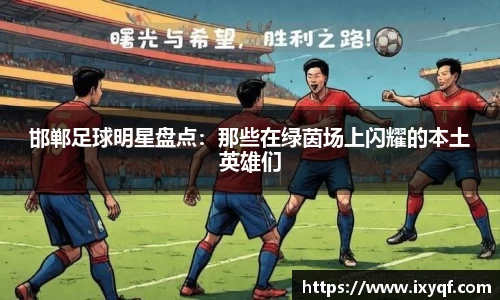 邯郸足球明星盘点：那些在绿茵场上闪耀的本土英雄们
