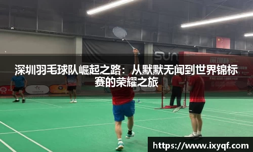 深圳羽毛球队崛起之路：从默默无闻到世界锦标赛的荣耀之旅