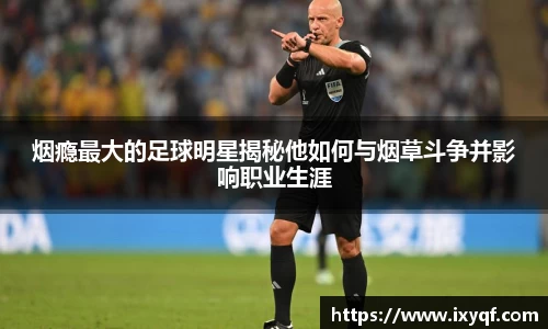烟瘾最大的足球明星揭秘他如何与烟草斗争并影响职业生涯