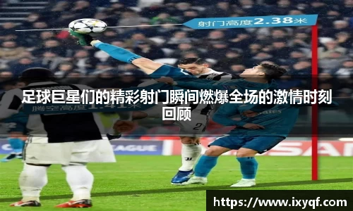 足球巨星们的精彩射门瞬间燃爆全场的激情时刻回顾