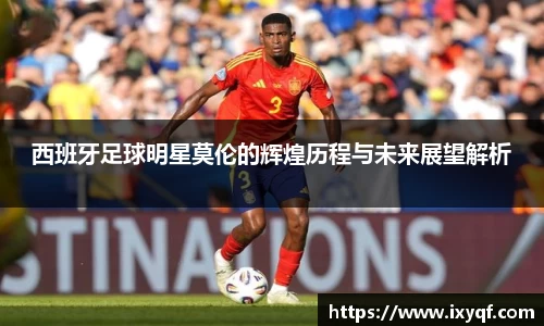 西班牙足球明星莫伦的辉煌历程与未来展望解析