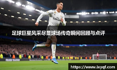 足球巨星风采尽显球场传奇瞬间回顾与点评