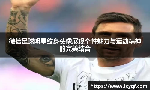 微信足球明星纹身头像展现个性魅力与运动精神的完美结合