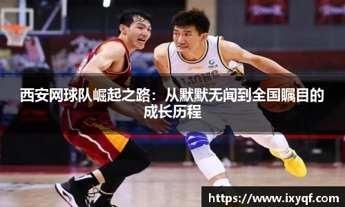 西安网球队崛起之路：从默默无闻到全国瞩目的成长历程