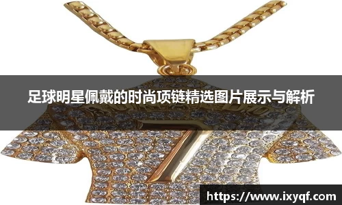 足球明星佩戴的时尚项链精选图片展示与解析