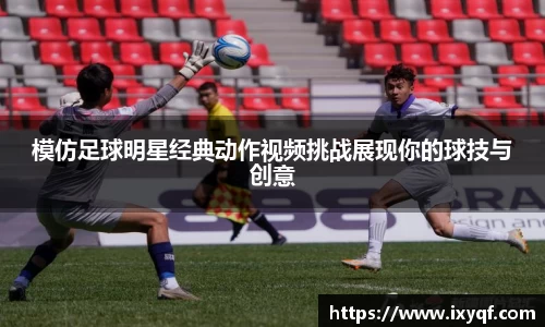模仿足球明星经典动作视频挑战展现你的球技与创意