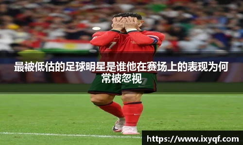 最被低估的足球明星是谁他在赛场上的表现为何常被忽视